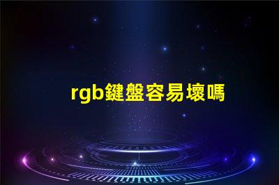 rgb鍵盤容易壞嗎 RGB燈珠參數(shù)